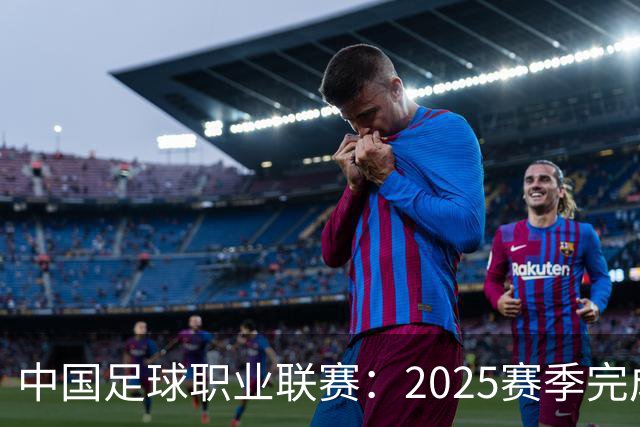 中国足球职业联赛：2025赛季完成“管办分离”