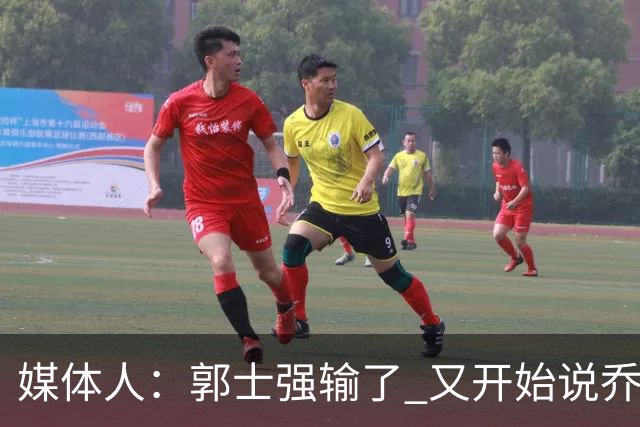 媒体人：郭士强输了 又开始说乔尔杰维奇行了？那有点可笑了