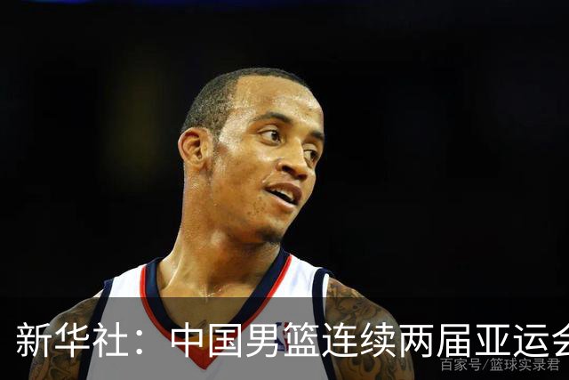 新华社：中国男篮连续两届亚运会止步半决赛，不是用“偶然”可以解释的